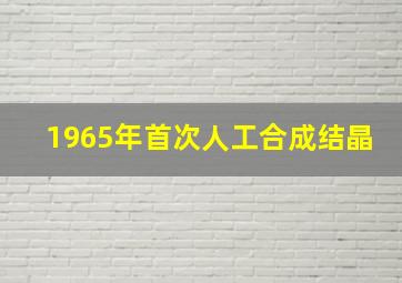 1965年首次人工合成结晶