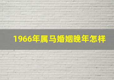 1966年属马婚姻晚年怎样