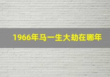 1966年马一生大劫在哪年