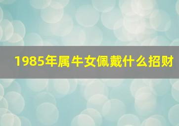 1985年属牛女佩戴什么招财