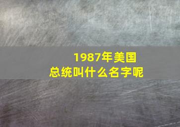 1987年美国总统叫什么名字呢