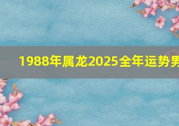 1988年属龙2025全年运势男