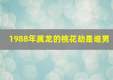 1988年属龙的桃花劫是谁男