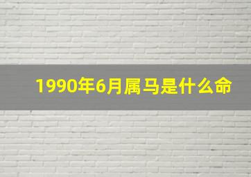 1990年6月属马是什么命