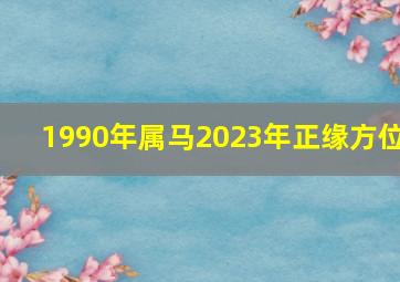 1990年属马2023年正缘方位