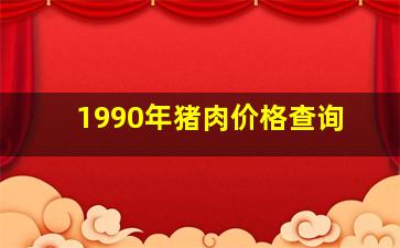 1990年猪肉价格查询