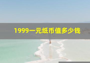 1999一元纸币值多少钱