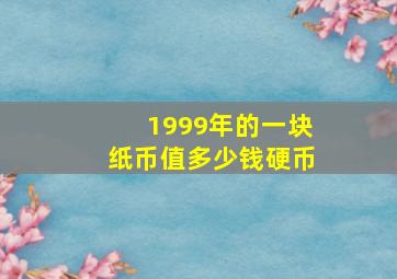 1999年的一块纸币值多少钱硬币