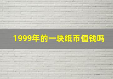 1999年的一块纸币值钱吗