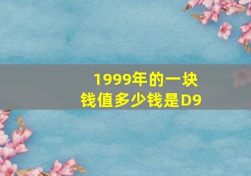 1999年的一块钱值多少钱是D9