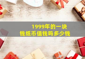 1999年的一块钱纸币值钱吗多少钱