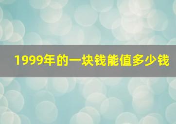 1999年的一块钱能值多少钱