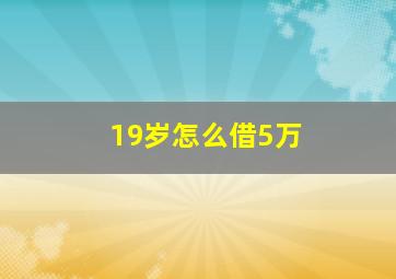 19岁怎么借5万