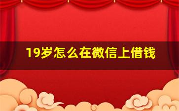 19岁怎么在微信上借钱