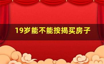 19岁能不能按揭买房子