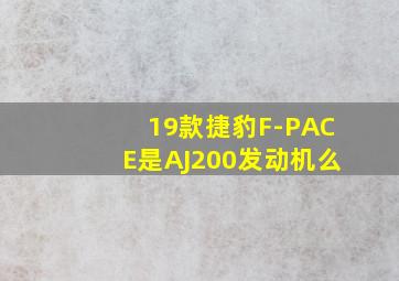 19款捷豹F-PACE是AJ200发动机么