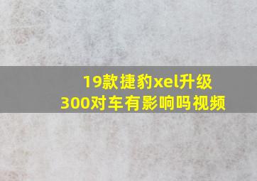 19款捷豹xel升级300对车有影响吗视频