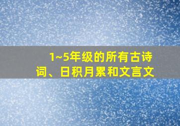 1~5年级的所有古诗词、日积月累和文言文