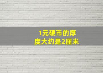 1元硬币的厚度大约是2厘米