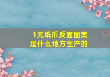 1元纸币反面图案是什么地方生产的