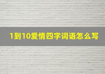 1到10爱情四字词语怎么写