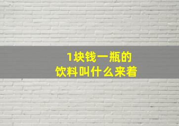 1块钱一瓶的饮料叫什么来着