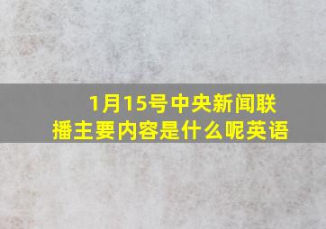 1月15号中央新闻联播主要内容是什么呢英语