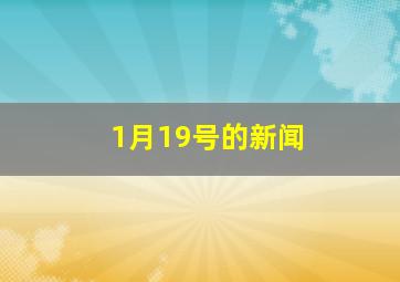 1月19号的新闻