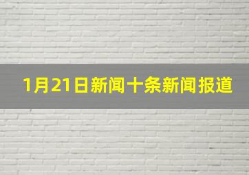 1月21日新闻十条新闻报道