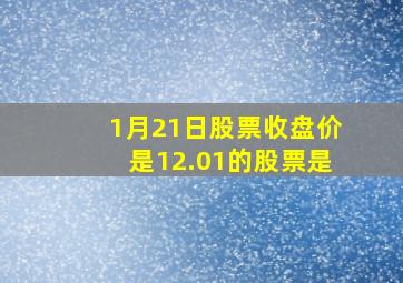 1月21日股票收盘价是12.01的股票是