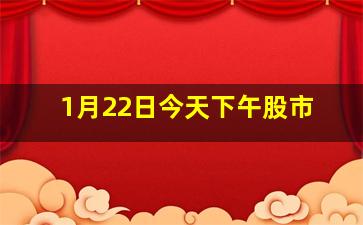 1月22日今天下午股市