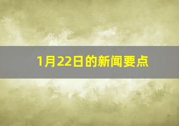 1月22日的新闻要点