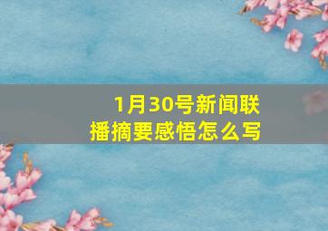 1月30号新闻联播摘要感悟怎么写