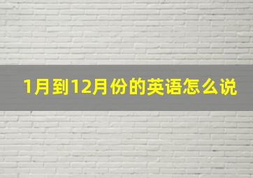 1月到12月份的英语怎么说