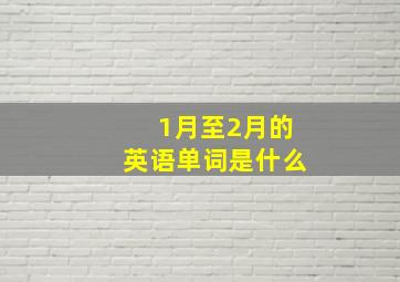 1月至2月的英语单词是什么