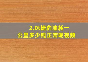 2.0t捷豹油耗一公里多少钱正常呢视频