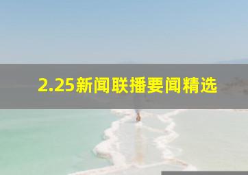 2.25新闻联播要闻精选