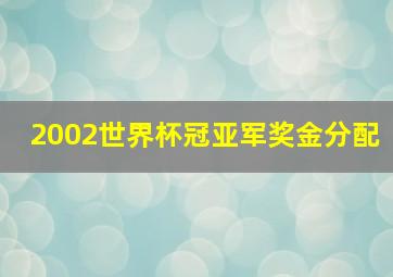 2002世界杯冠亚军奖金分配