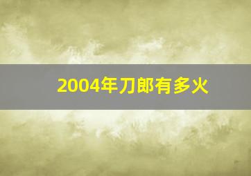 2004年刀郎有多火