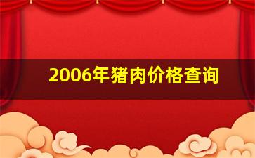 2006年猪肉价格查询