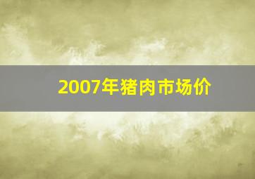 2007年猪肉市场价