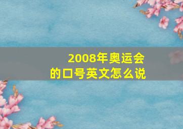 2008年奥运会的口号英文怎么说