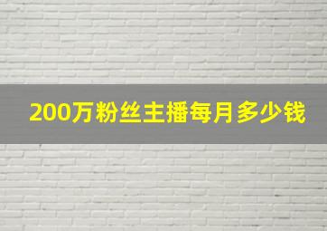 200万粉丝主播每月多少钱