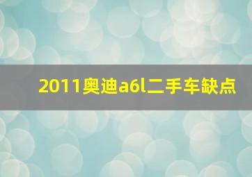 2011奥迪a6l二手车缺点