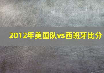 2012年美国队vs西班牙比分