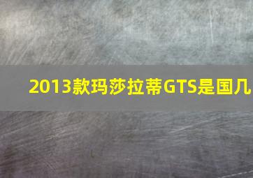 2013款玛莎拉蒂GTS是国几