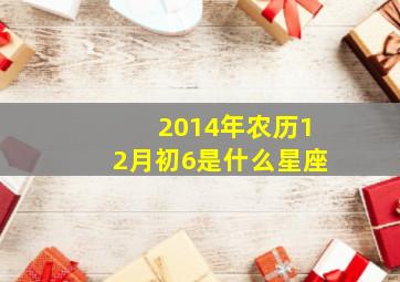 2014年农历12月初6是什么星座