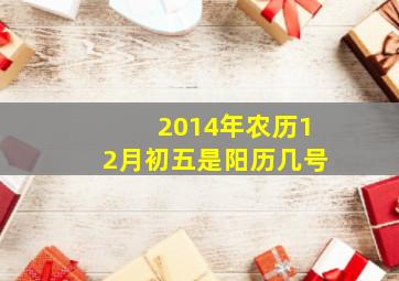 2014年农历12月初五是阳历几号