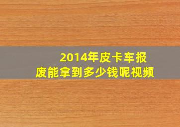 2014年皮卡车报废能拿到多少钱呢视频