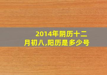 2014年阴历十二月初八,阳历是多少号